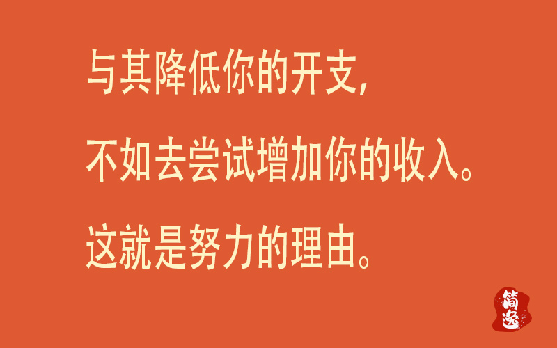 与其降低你的开支，不如去尝试增加你的收入。这就是努力的理由。-壹個不少