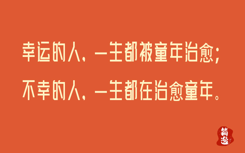 幸运的人，一生都被童年治愈； 不幸的人，一生都在治愈童年。-壹個不少