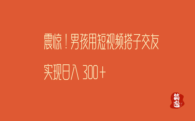 震惊！男孩用短视频搭子交友实现日入300+-壹個不少