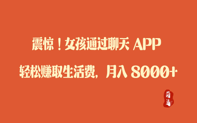 震惊！女孩通过聊天 APP 轻松赚取生活费，月入 8000+-壹個不少