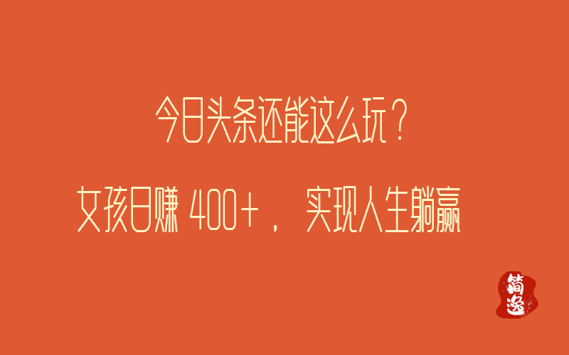 今日头条还能这么玩？女孩日赚400+，实现人生躺赢-壹個不少