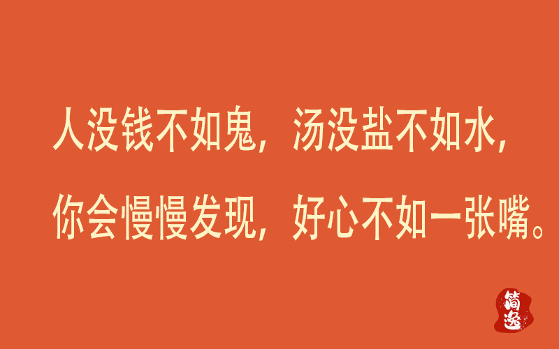 人没钱不如鬼，汤没盐不如水，你会慢慢发现，好心不如一张嘴。-壹個不少