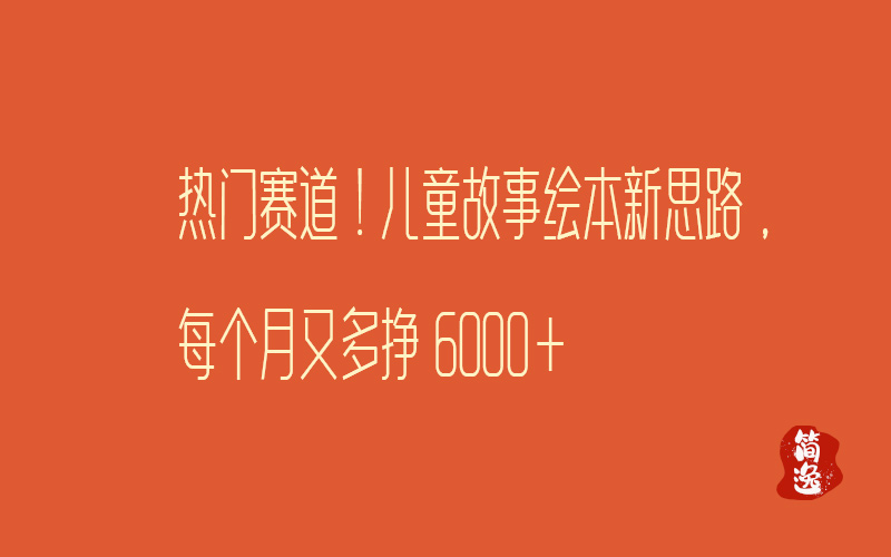 热门赛道！儿童故事绘本新思路，每个月又多挣6000+-壹個不少